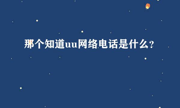 那个知道uu网络电话是什么？