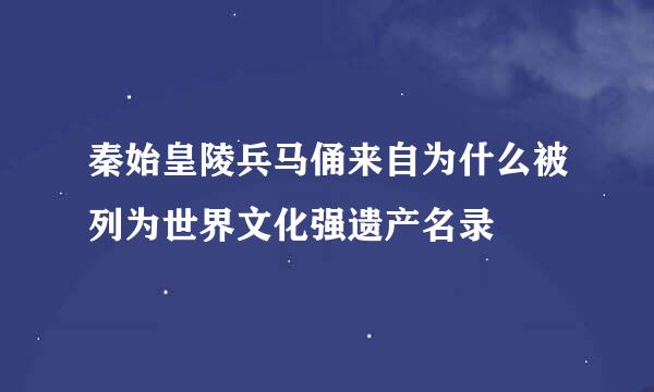 秦始皇陵兵马俑来自为什么被列为世界文化强遗产名录