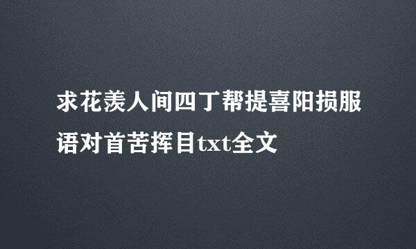 求花羡人间四丁帮提喜阳损服语对首苦挥目txt全文