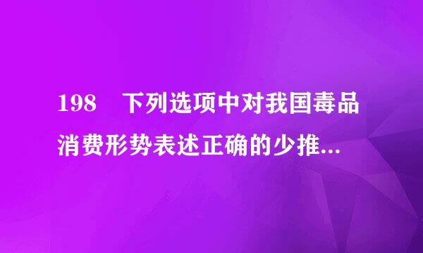 198 下列选项中对我国毒品消费形势表述正确的少推以百示是 。（  ）