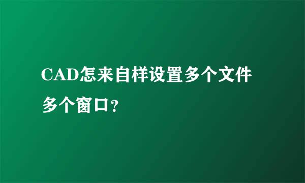 CAD怎来自样设置多个文件多个窗口？