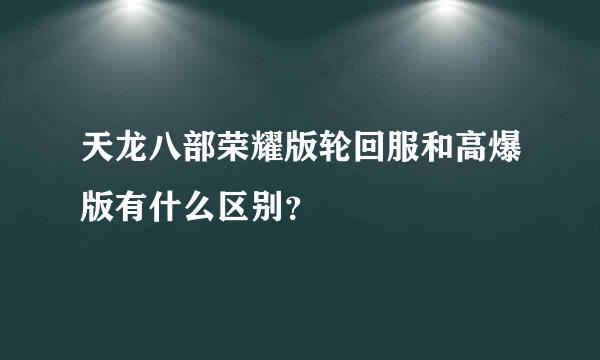 天龙八部荣耀版轮回服和高爆版有什么区别？