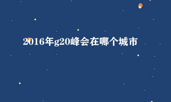 2016年g20峰会在哪个城市