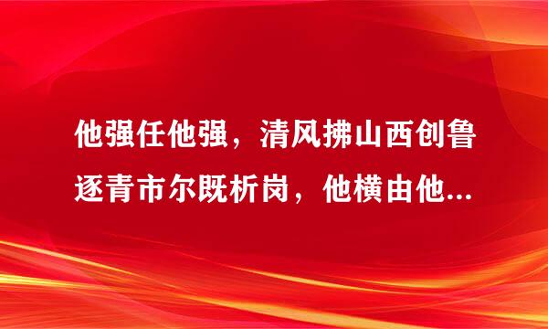 他强任他强，清风拂山西创鲁逐青市尔既析岗，他横由他横，明月照大江是什么意思？是出自什么地方，有什么特殊含义吗？