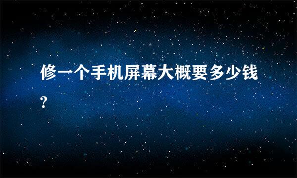 修一个手机屏幕大概要多少钱?