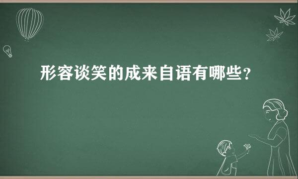 形容谈笑的成来自语有哪些？