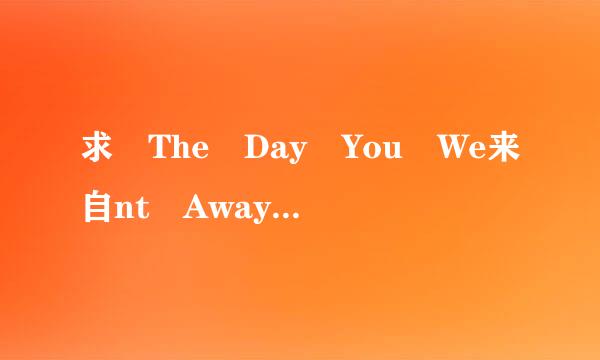 求 The Day You We来自nt Away MP3 下载地址