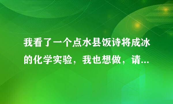 我看了一个点水县饭诗将成冰的化学实验，我也想做，请问需要什么材料？实验的具体过程是什么？