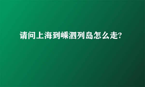 请问上海到嵊泗列岛怎么走?