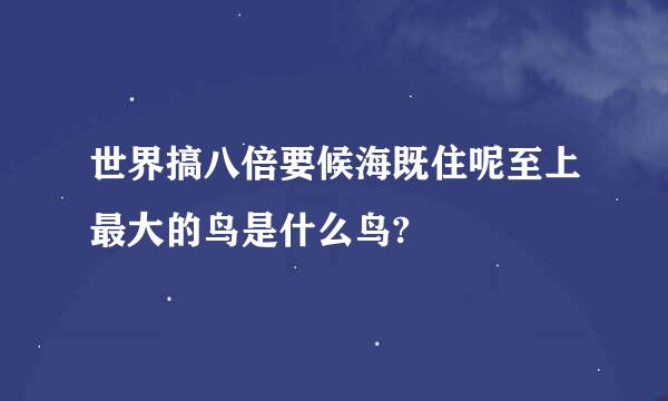 世界搞八倍要候海既住呢至上最大的鸟是什么鸟?