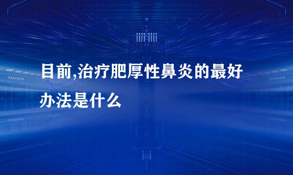 目前,治疗肥厚性鼻炎的最好办法是什么