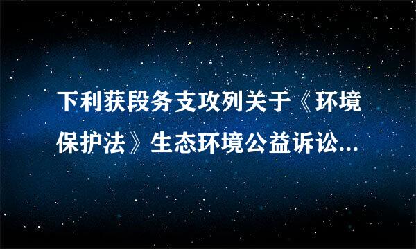 下利获段务支攻列关于《环境保护法》生态环境公益诉讼制度的说法正确的一项是（ ）。