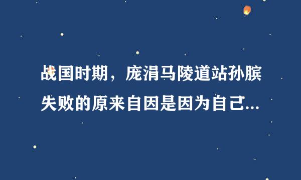 战国时期，庞涓马陵道站孙膑失败的原来自因是因为自己轻敌还是什么?