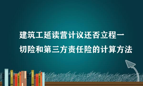 建筑工延读营计议还否立程一切险和第三方责任险的计算方法