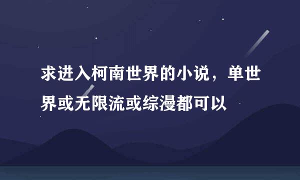 求进入柯南世界的小说，单世界或无限流或综漫都可以