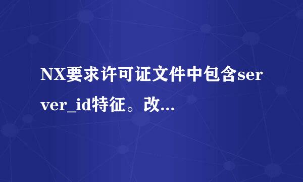 NX要求许可证文件中包含server_id特征。改怎么解决