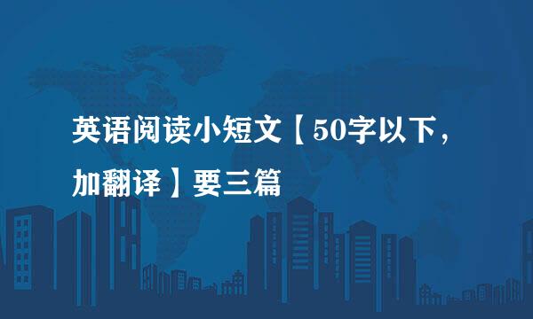 英语阅读小短文【50字以下，加翻译】要三篇