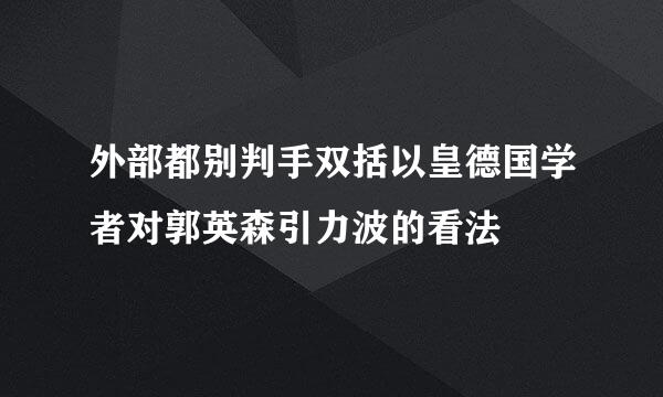 外部都别判手双括以皇德国学者对郭英森引力波的看法