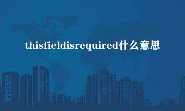 thisfieldisrequired什么意思