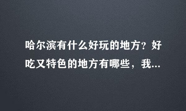 哈尔滨有什么好玩的地方？好吃又特色的地方有哪些，我打算月底去，住在中央大街那儿！要详细具体点儿的