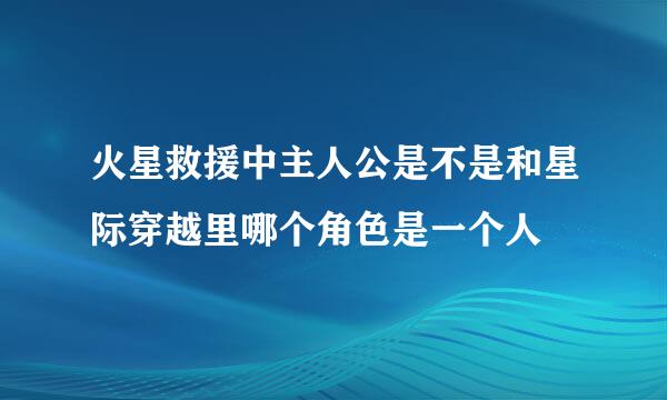 火星救援中主人公是不是和星际穿越里哪个角色是一个人