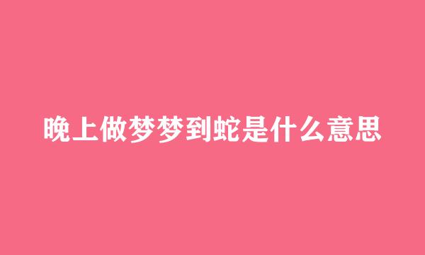 晚上做梦梦到蛇是什么意思