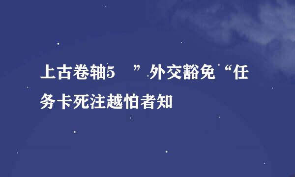 上古卷轴5 ”外交豁免“任务卡死注越怕者知