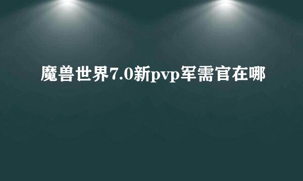 魔兽世界7.0新pvp军需官在哪