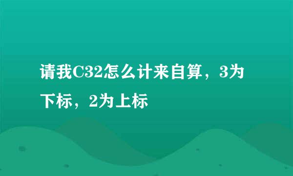 请我C32怎么计来自算，3为下标，2为上标