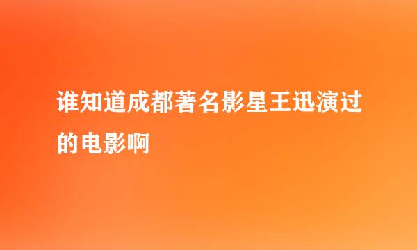 谁知道成都著名影星王迅演过的电影啊