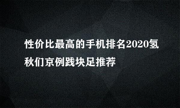 性价比最高的手机排名2020氢秋们京例践块足推荐