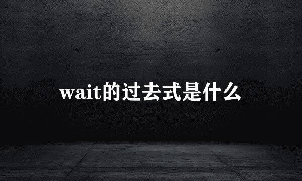 wait的过去式是什么