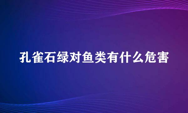 孔雀石绿对鱼类有什么危害