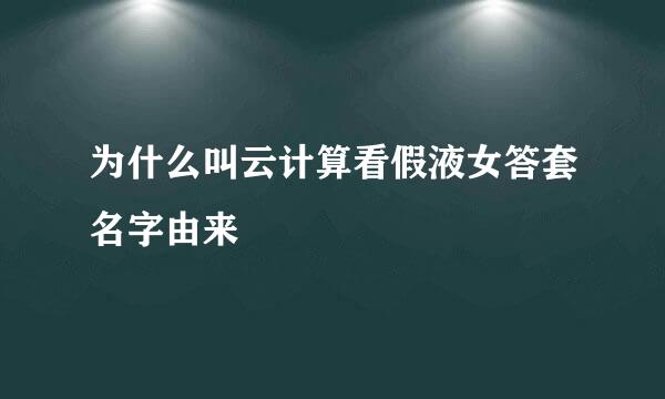 为什么叫云计算看假液女答套名字由来