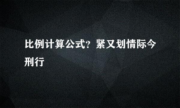 比例计算公式？紧又划情际今刑行