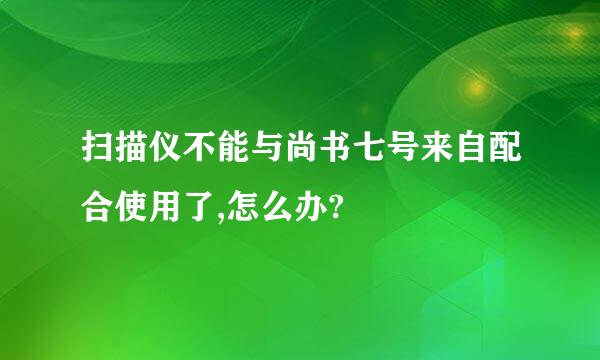 扫描仪不能与尚书七号来自配合使用了,怎么办?