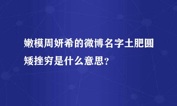 嫩模周妍希的微博名字土肥圆矮挫穷是什么意思？