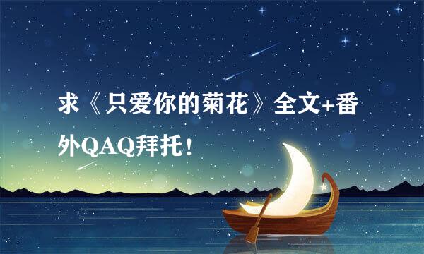 求《只爱你的菊花》全文+番外QAQ拜托！