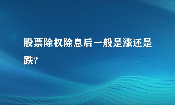 股票除权除息后一般是涨还是跌?