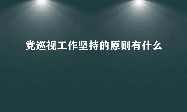 党巡视工作坚持的原则有什么