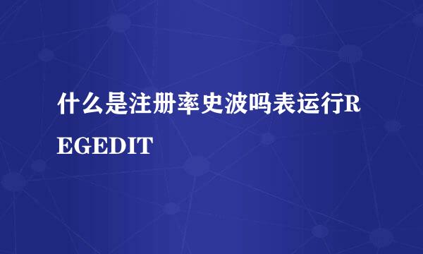 什么是注册率史波吗表运行REGEDIT