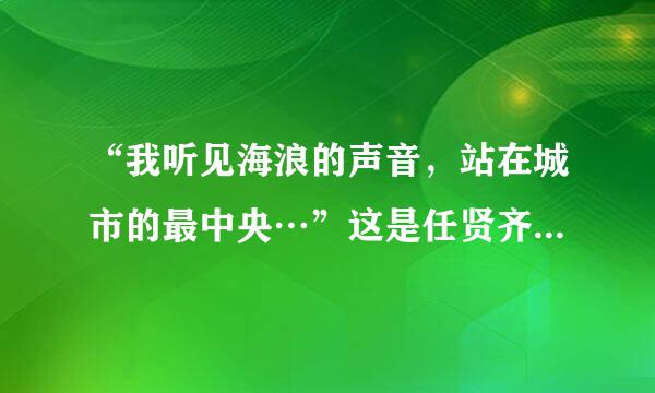 “我听见海浪的声音，站在城市的最中央…”这是任贤齐哪首歌中的歌分怀短么词?