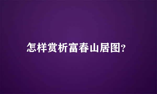 怎样赏析富春山居图？