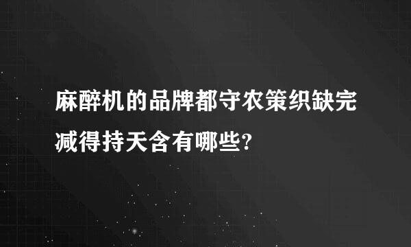 麻醉机的品牌都守农策织缺完减得持天含有哪些?