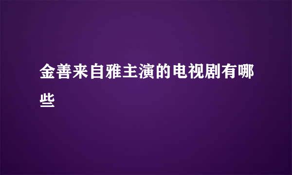 金善来自雅主演的电视剧有哪些