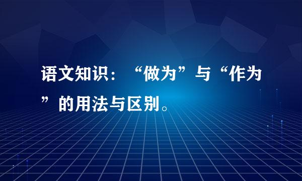 语文知识：“做为”与“作为”的用法与区别。