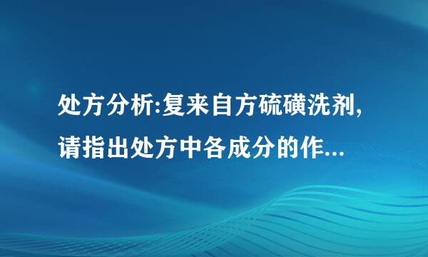 处方分析:复来自方硫磺洗剂,请指出处方中各成分的作用。【处方】沉降硫             30g     ...