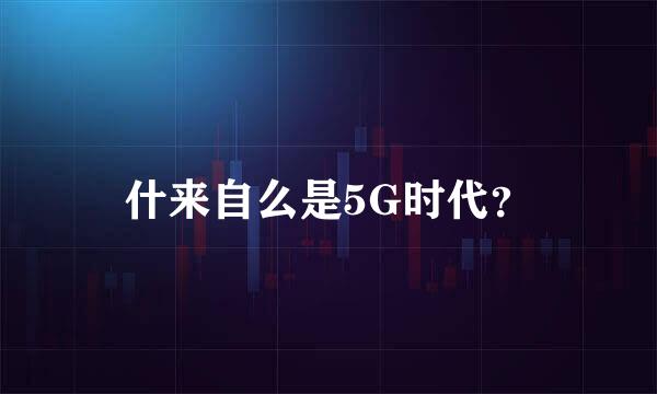 什来自么是5G时代？