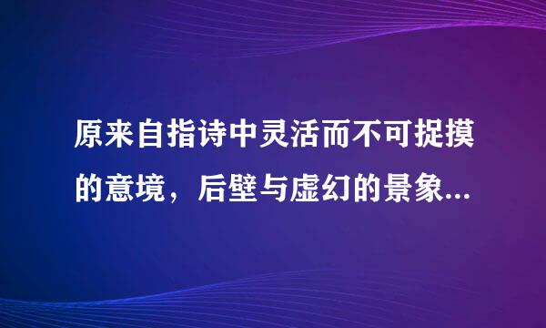 原来自指诗中灵活而不可捉摸的意境，后壁与虚幻的景象。360问答