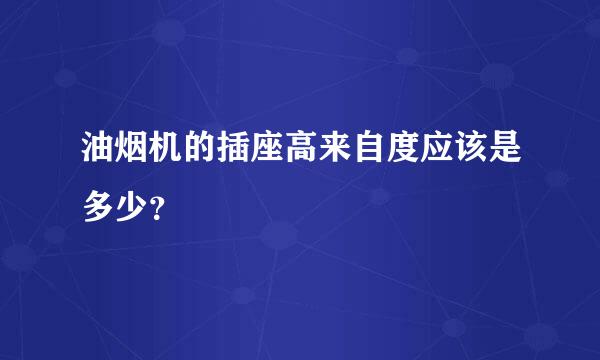 油烟机的插座高来自度应该是多少？